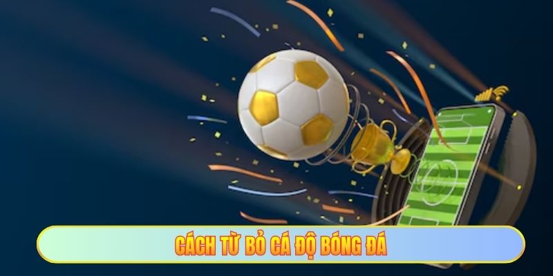 Cách từ bỏ cá độ bóng đá