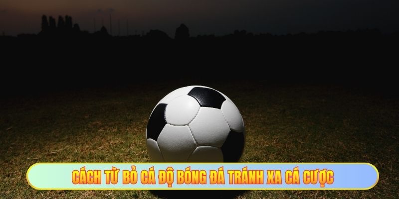 Cách từ bỏ cá độ bóng đá tránh xa cá cược