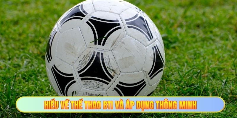 Hiểu về thể thao BTi và áp dụng thông minh