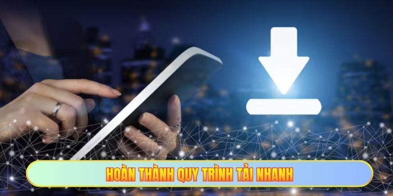 Hoàn thành quy trình tải nhanh