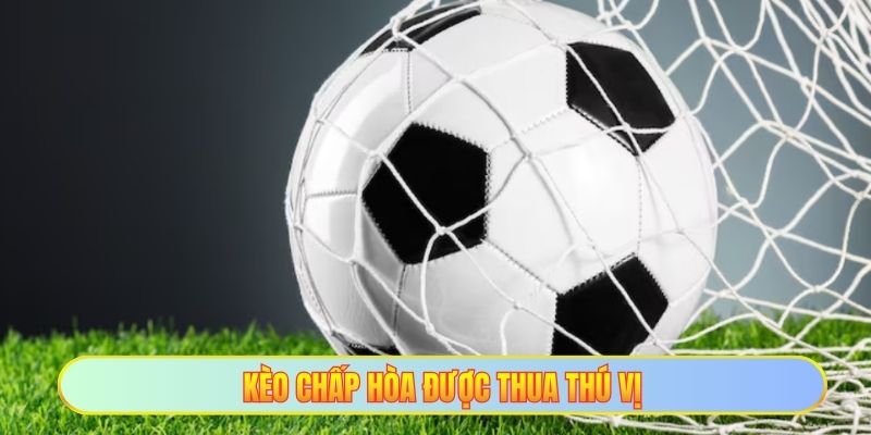 Kèo chấp hoà được thua thú vị