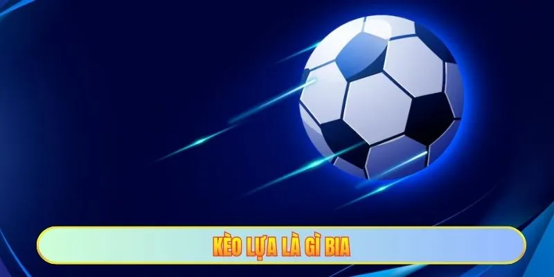Kèo Lựa Là Gì - Tín Hiệu Kèo Chớp Nhoáng Chốt Lãi Nhanh 1 Kèo lựa là gì