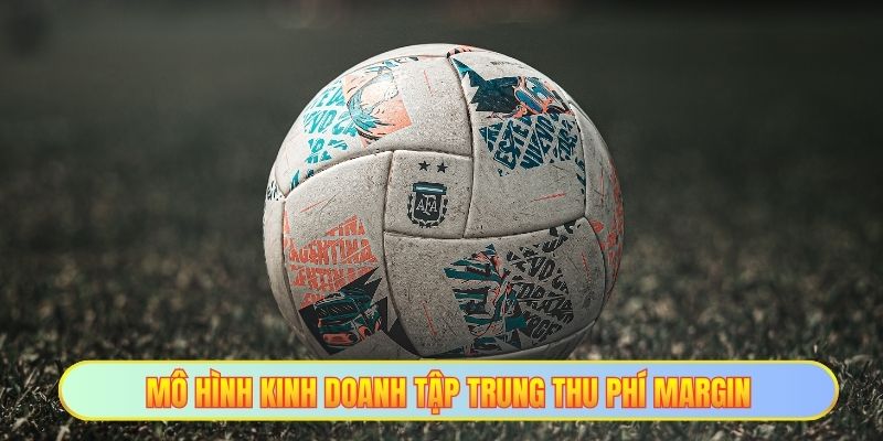 Nhà Cái Có Can Thiệp Bóng Đá Hay Không - Uy Tín Là Vàng 4 Mô hình kinh doanh tập trung thu phí Margin