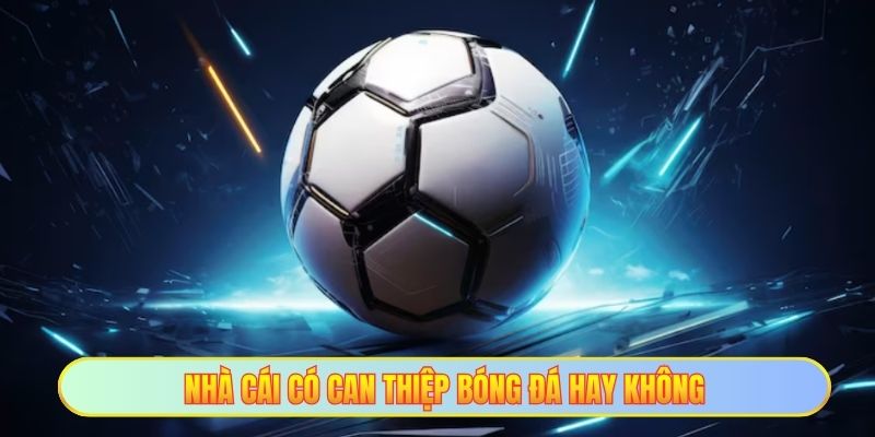 Nhà cái có can thiệp bóng đá hay không