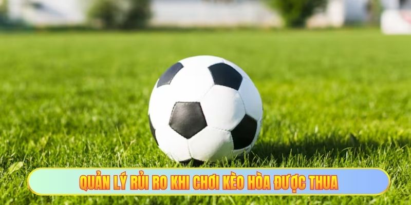 Quản lý rủi ro khi chơi kèo hòa được thua