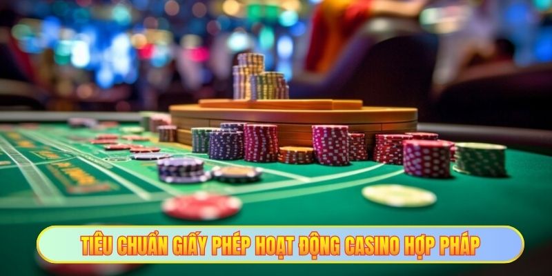 Giấy Phép Hoạt Động Casino Hợp Pháp An Toàn Và Minh Bạch 2 Tiêu chuẩn giấy phép hoạt động Casino hợp pháp