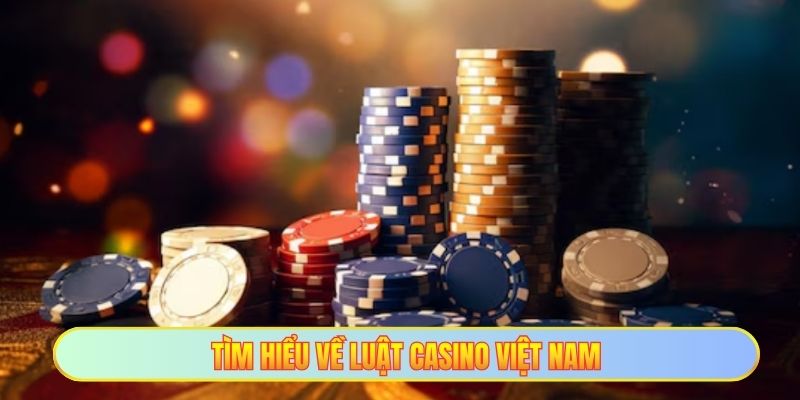 Tìm hiểu về luật casino Việt Nam