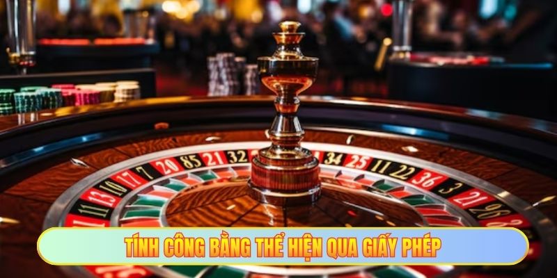 Giấy Phép Hoạt Động Casino Hợp Pháp An Toàn Và Minh Bạch 3 Tính công bằng thể hiện qua giấy phép