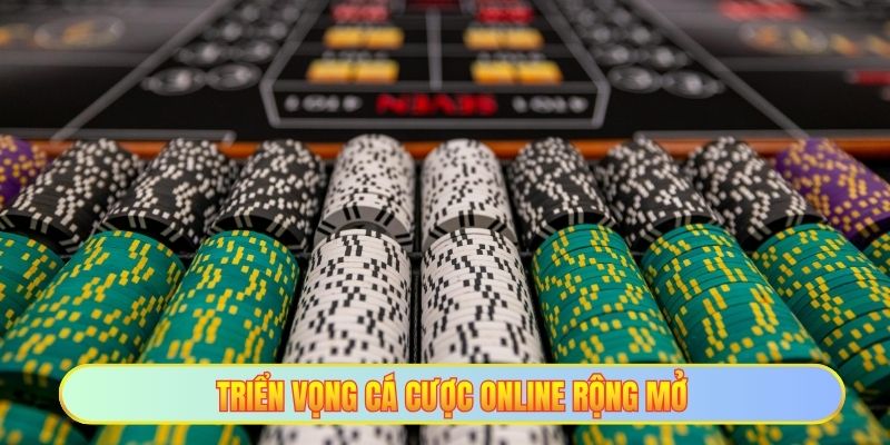 Triển vọng cá cược online rộng mở